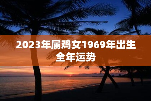 2023年属鸡女1969年出生全年运势